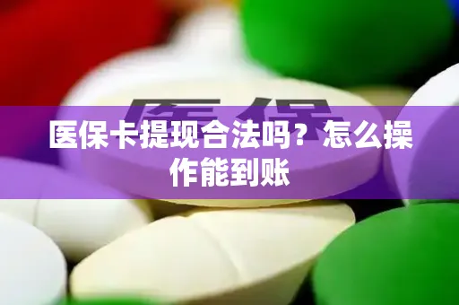 医保卡提现合法吗？怎么操作能到账